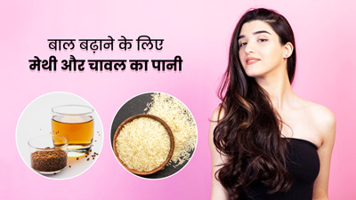 मेथी और चावल के पानी से पाएं लंबे और घने बाल, जानें कैसे बनाएं और लगाएं