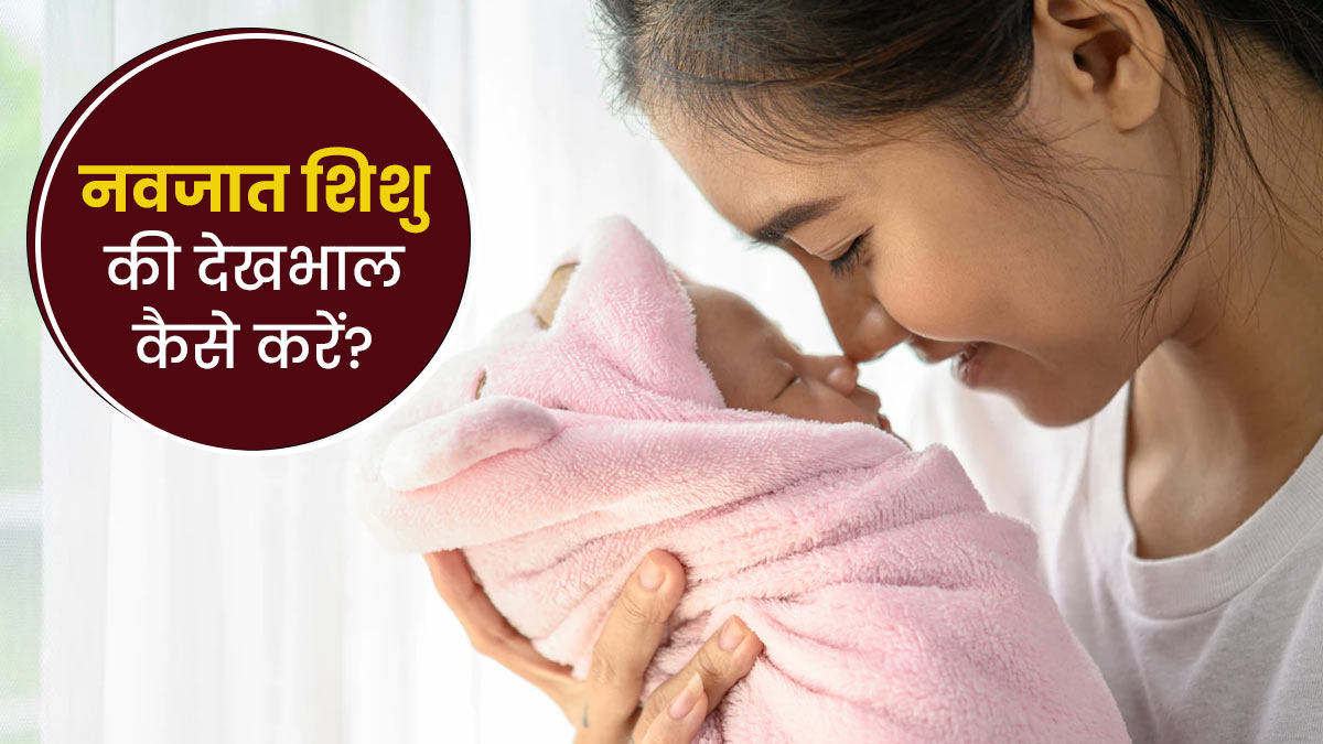 नवजात शिशु की देखभाल किस तरह करनी चाहिए? जानें कुछ जरूरी सावधानियां