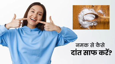नमक से दांत कैसे साफ करें? जानें 4 तरीके जिनसे दूर होगा दांतों का पीलापन