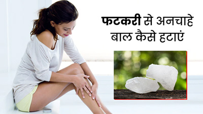 अनचाहे बाल हटाने (हेयर रिमूवल) के लिए ऐसे करें फिटकरी का प्रयोग