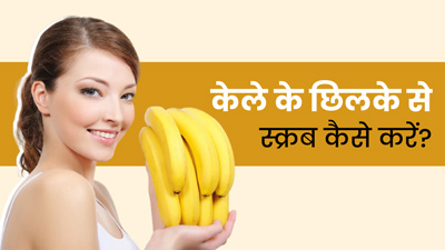 केले के छिलकों से स्क्रब कैसे करें? जानें 4 तरीके  