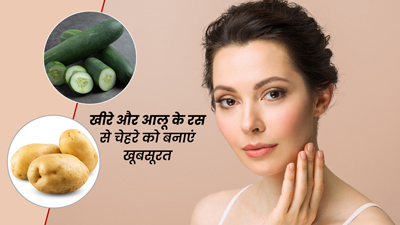 आलू और खीरे के रस से चेहरे को बनाएं खूबसूरत और जवां, जानें इस्तेमाल का तरीका