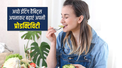 अपने खाने की आदतों में करें ये 3 बदलाव, बढ़ेगी प्रोडक्टिविटी और रहेंगे दिनभर एक्टिव