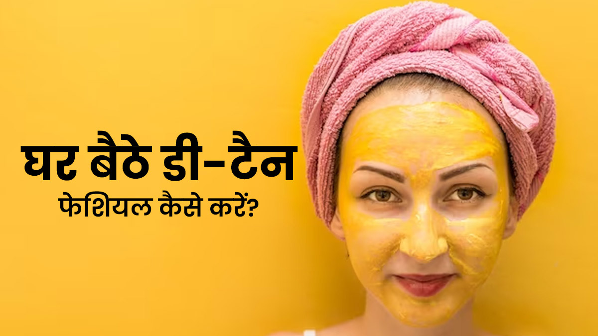 घर पर डी-टैन‍ फेश‍ियल कैसे करें? जानें 5 स्‍टेप्‍स, जिनसे दूर होगी टैनिंग की समस्या
