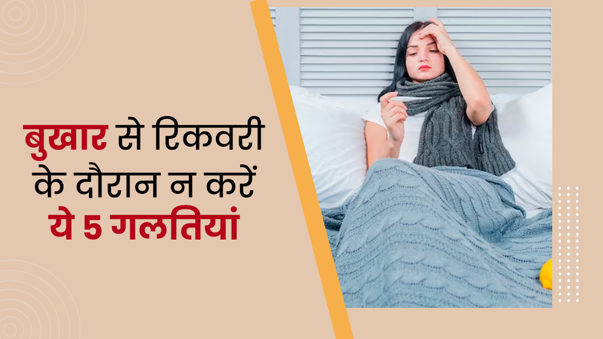 बुखार से ठीक होने के दौरान नहीं करनी चाहिए ये 5 गलतियां, सेहत को पहुंचाती हैं नुकसान
