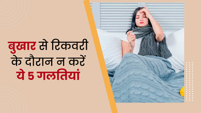 बुखार से ठीक होने के दौरान नहीं करनी चाहिए ये 5 गलतियां, सेहत को पहुंचाती हैं नुकसान