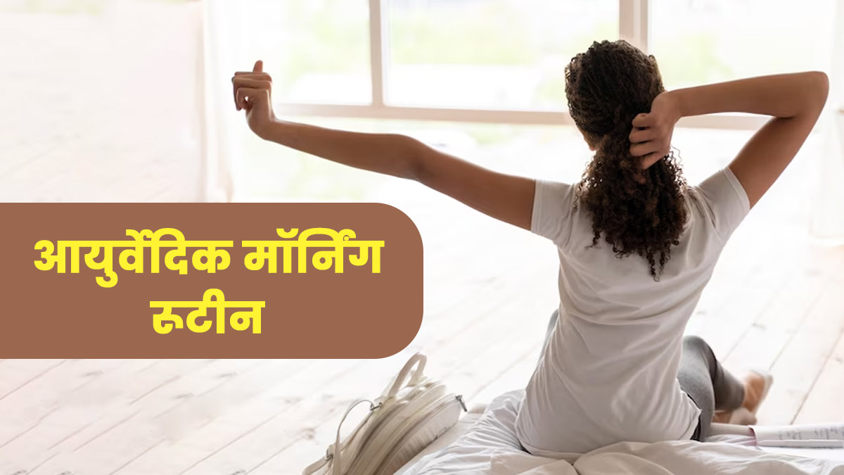 सुबह उठकर इस आयुर्वेदिक रूटीन को करें फॉलो, रहेंगे स्वस्थ और नहीं पड़ेंगे बीमार