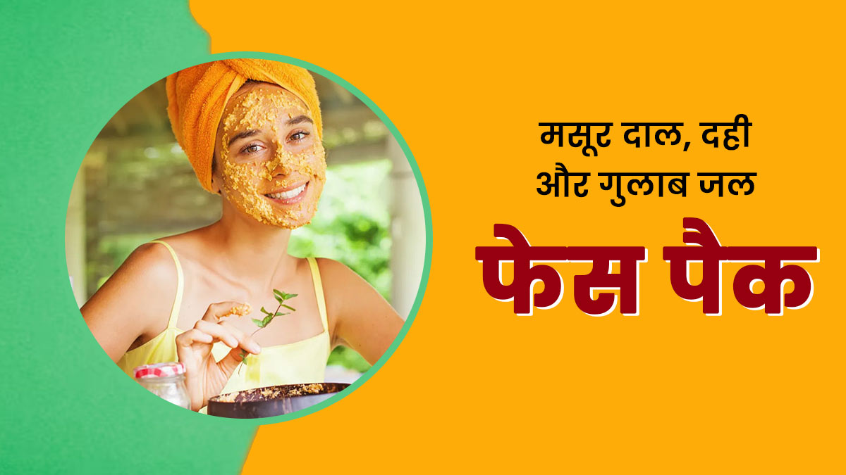 चेहरे पर लगाएं मसूर दाल, दही और गुलाब जल से बना फेस पैक, जानें फायदे और तरीका