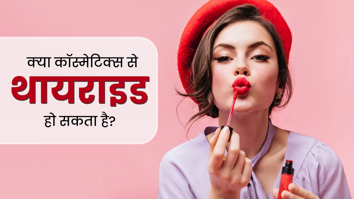 क्या कॉस्मेटिक्स से थायराइड की समस्या हो सकती है? जानें एक्सपर्ट की राय