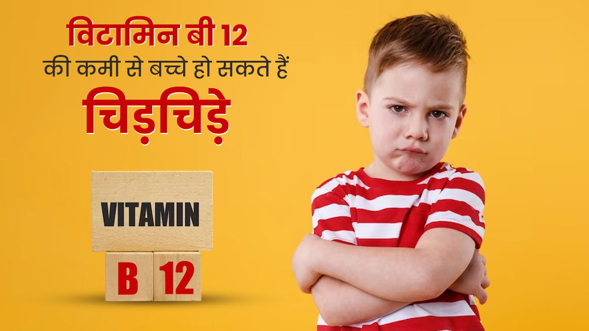 विटामिन बी 12 की कमी से भी बच्चे हो सकते हैं चिड़चिड़े, डॉक्टर से समझें कनेक्शन और कमी दूर करने के उपाय