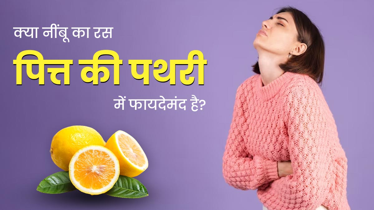 क्या पित्त की पथरी में नींबू का जूस पीना फायदेमंद होता है? जानें एक्सपर्ट की राय 