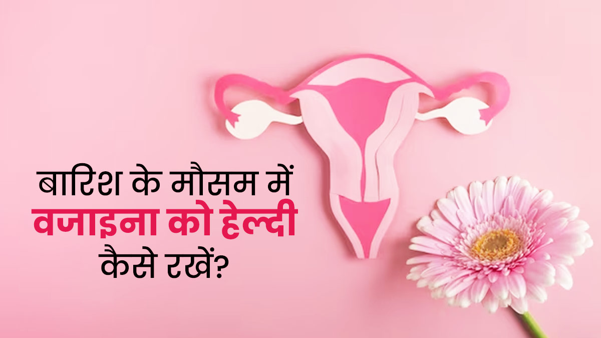 बारिश के मौसम में वजाइनल हेल्थ की देखभाल कैसे करें? एक्सपर्ट से जानें 5 टिप्स
