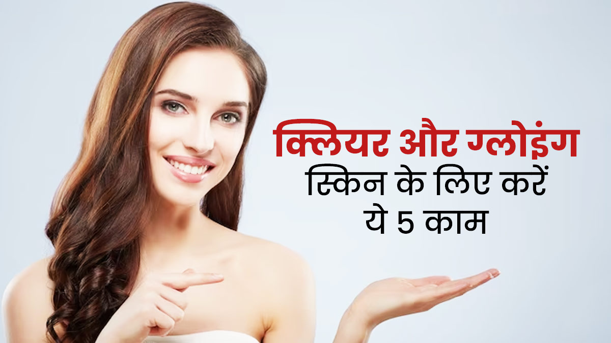 साफ और दमकती त्वचा के लिए अपनाएं ये 5 आदतें, त्वचा की समस्याएं भी होंगी दूर