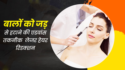 बालों को जड़ से हटाने की एडवांस तकनीक है लेजर हेयर रिडक्शन, जानें इसकी पूरी प्रक्रिया 