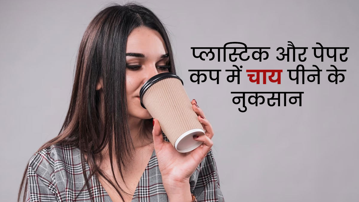 क्या आप भी पीते हैं प्लास्टिक या पेपर कप में चाय? तो पहले जान लें इसके नुकसान 