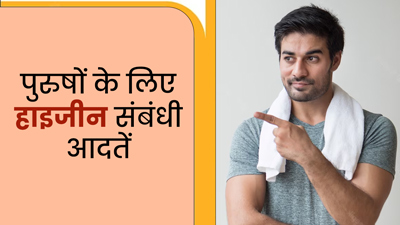 पुरुष अपनाएं हाइजीन से जुड़ी ये 5 आदतें, नहीं पड़ेंगे बीमार