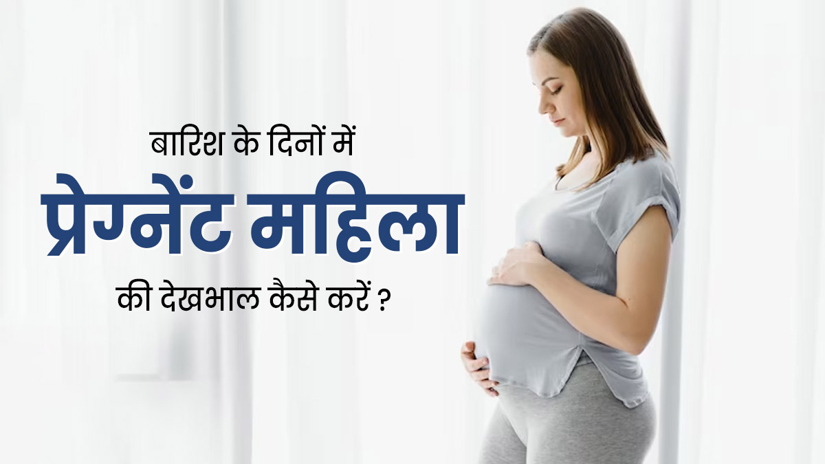 बारिश के दिनों में प्रेग्नेंट महिला की इन 5 तरीकों से करें देखभाल, वो रहेंगी स्वस्थ
