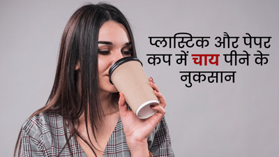 क्या आप भी पीते हैं प्लास्टिक या पेपर कप में चाय? तो पहले जान लें इसके नुकसान 