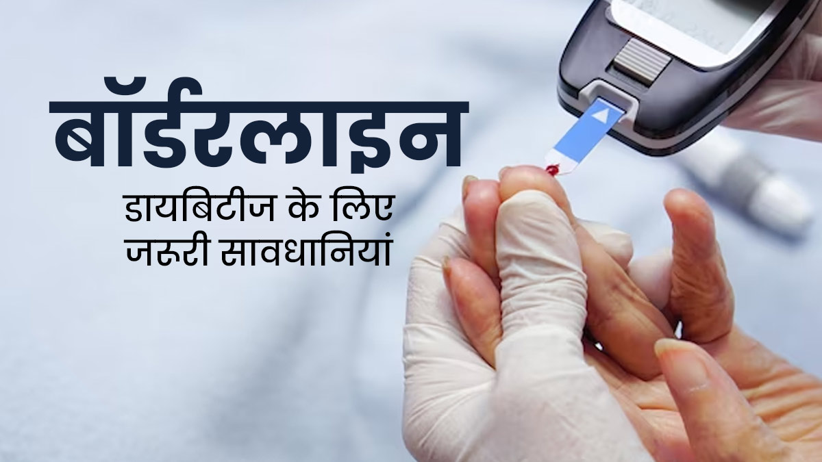 बॉर्डरलाइन डायबिटीज का पता चलने पर बरतें जरूरी सावधानी, डॉक्टर से जानें इनके बारे में