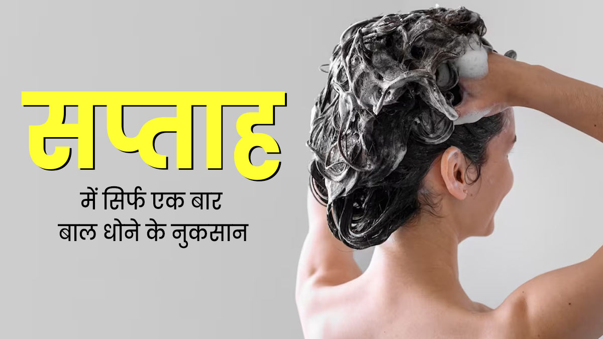 क्या आप भी हफ्ते में सिर्फ एक बार धोते हैं बाल? जानें इससे होने वाले 5 नुकसान