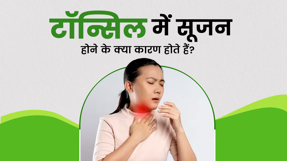 टॉन्सिल में सूजन क्यों हो जाती है? जानें इसके कारण और इलाज