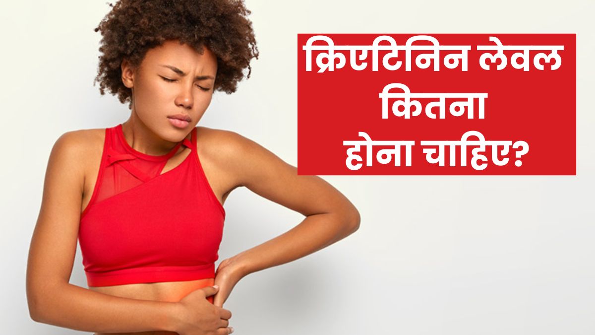शरीर में क्रिएटिनिन लेवल कितना होना चाहिए? जानें बढ़ने के नुकसान