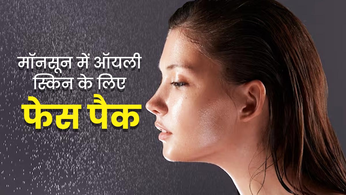 मॉनसून में ऑयली हो गई है त्वचा, तो लगाएं ये 3 फेस पैक, दूर होगी चिपचिपाहट