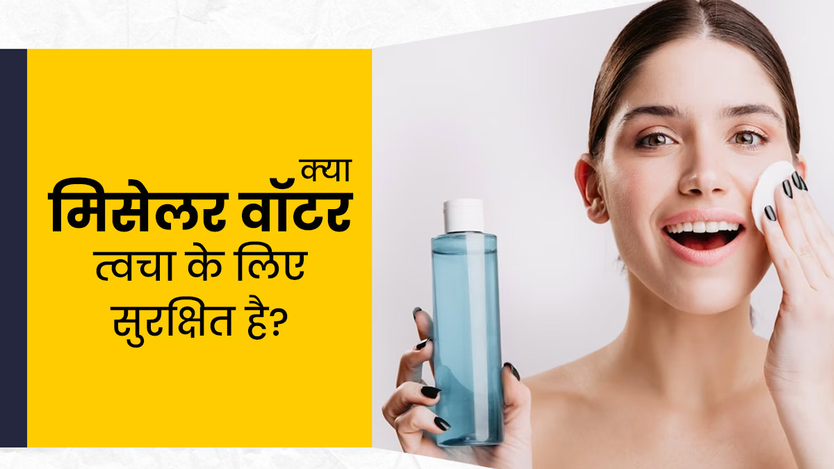 क्‍या मिसेलर वॉटर त्‍वचा के ल‍िए सुरक्ष‍ित है? जानें इसका इस्तेमाल करना चाहिए या नहीं  