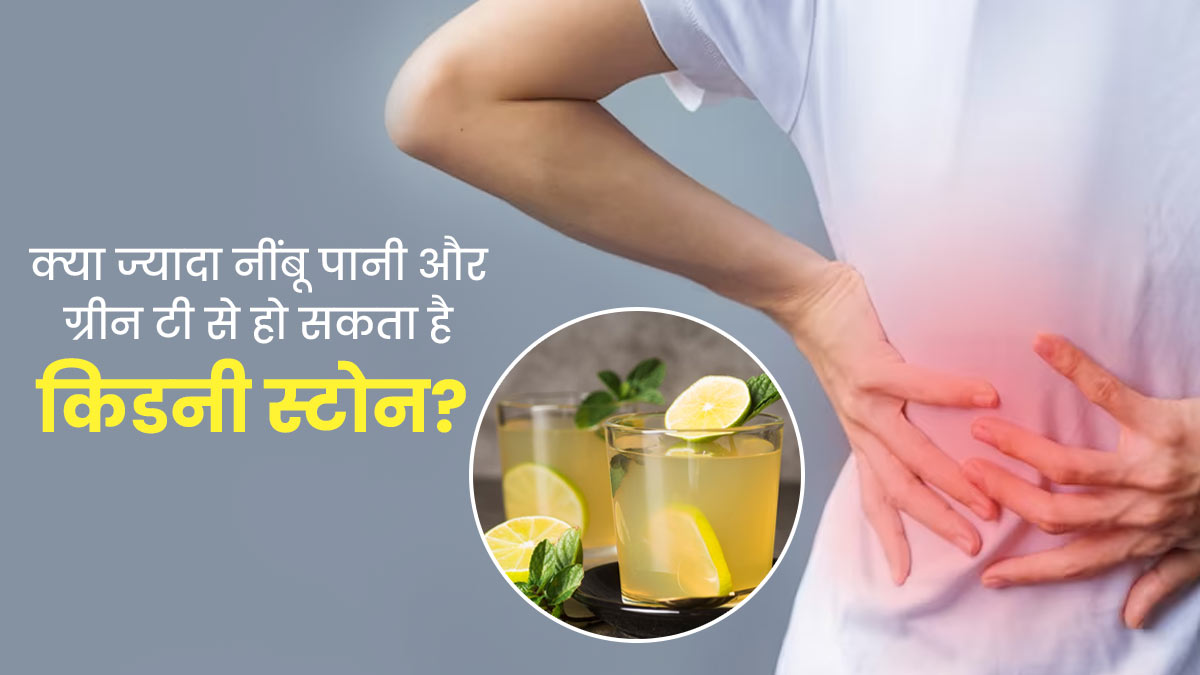 लेमन और ग्रीन टी ज्यादा पीने से हो सकता है किडनी स्टोन का खतरा, जानें क्या कहते हैं डॉक्टर 