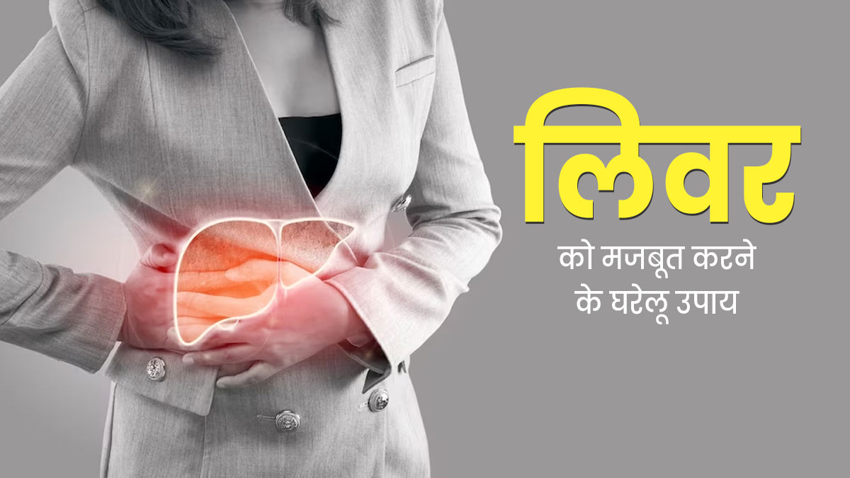 लिवर को मजबूत करने के लिए अपनाएं ये 5 घरेलू उपाय 