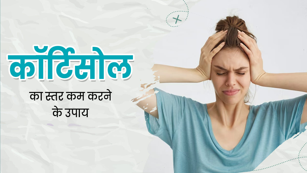 कॉर्टिसोल हार्मोन का लेवल कम करने में मदद करेंगे ये उपाय, दूर होगा तनाव