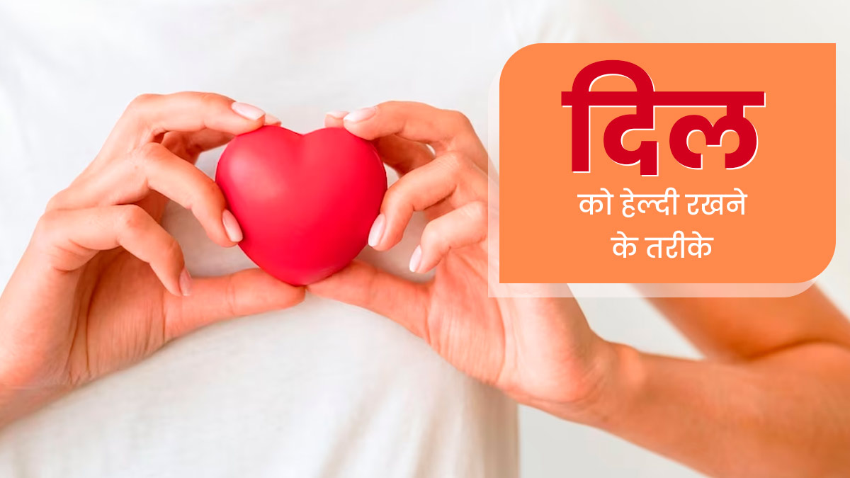 दिल को स्वस्थ रखने के लिए अपनाएं ये 5 तरीके, हृदय रोगों से होगा बचाव