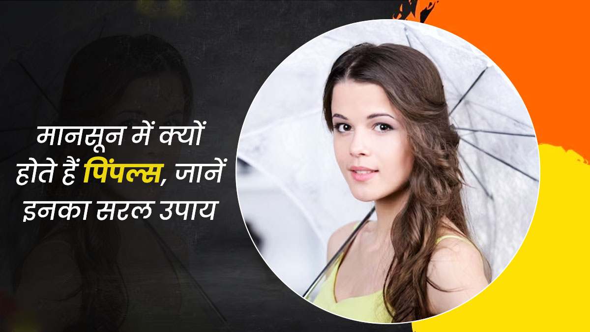 मानसून में पिंपल्स क्यों हो जाते हैं? जानें इसके कारण और बचाव के उपाय 