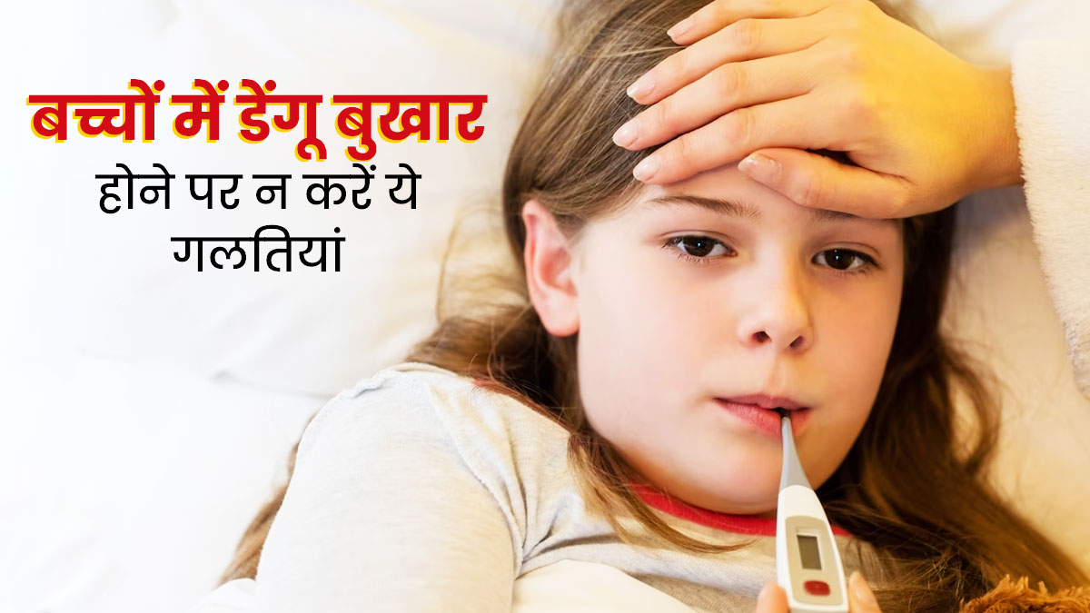 बच्चों में डेंगू बुखार होने पर न करें ये गलतियां, जानें जरूरी सावधानियां