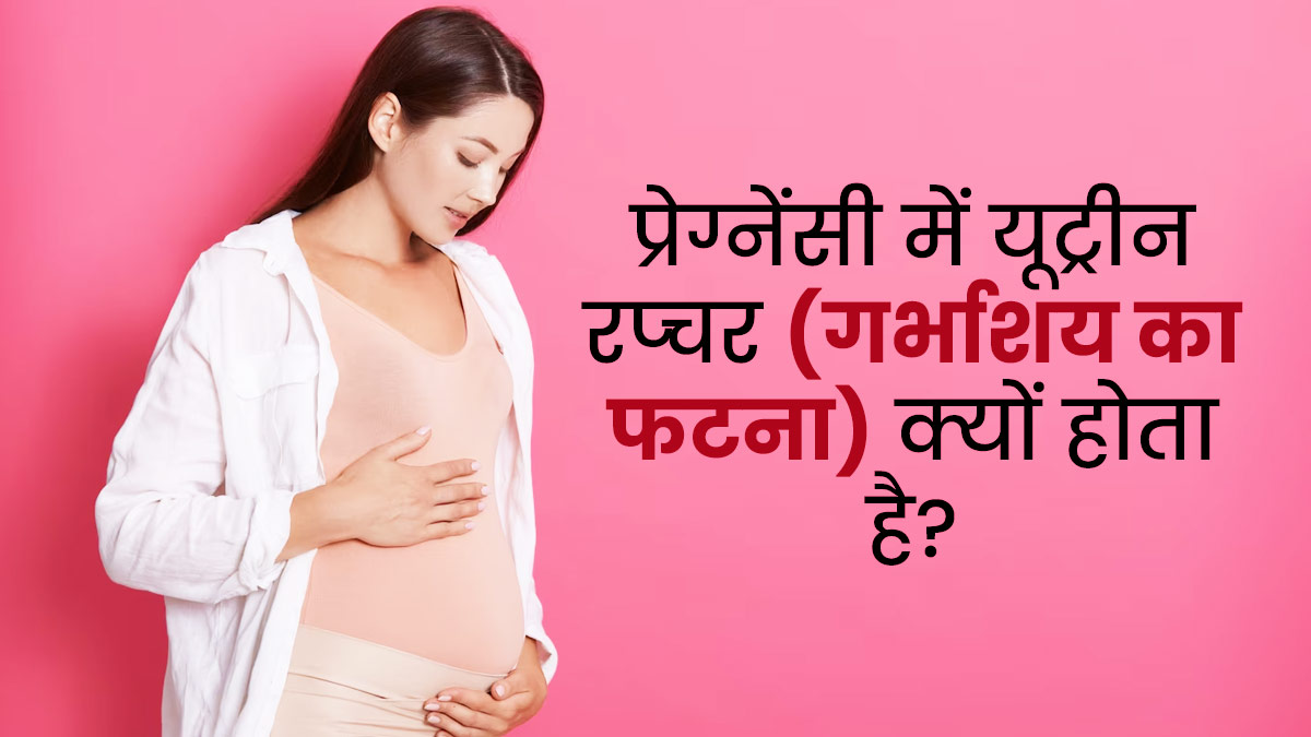 प्रेग्नेंसी में यूट्रीन रप्चर (गर्भाशय का फटना) क्यों होता है? जानें इसके कारण और इलाज 