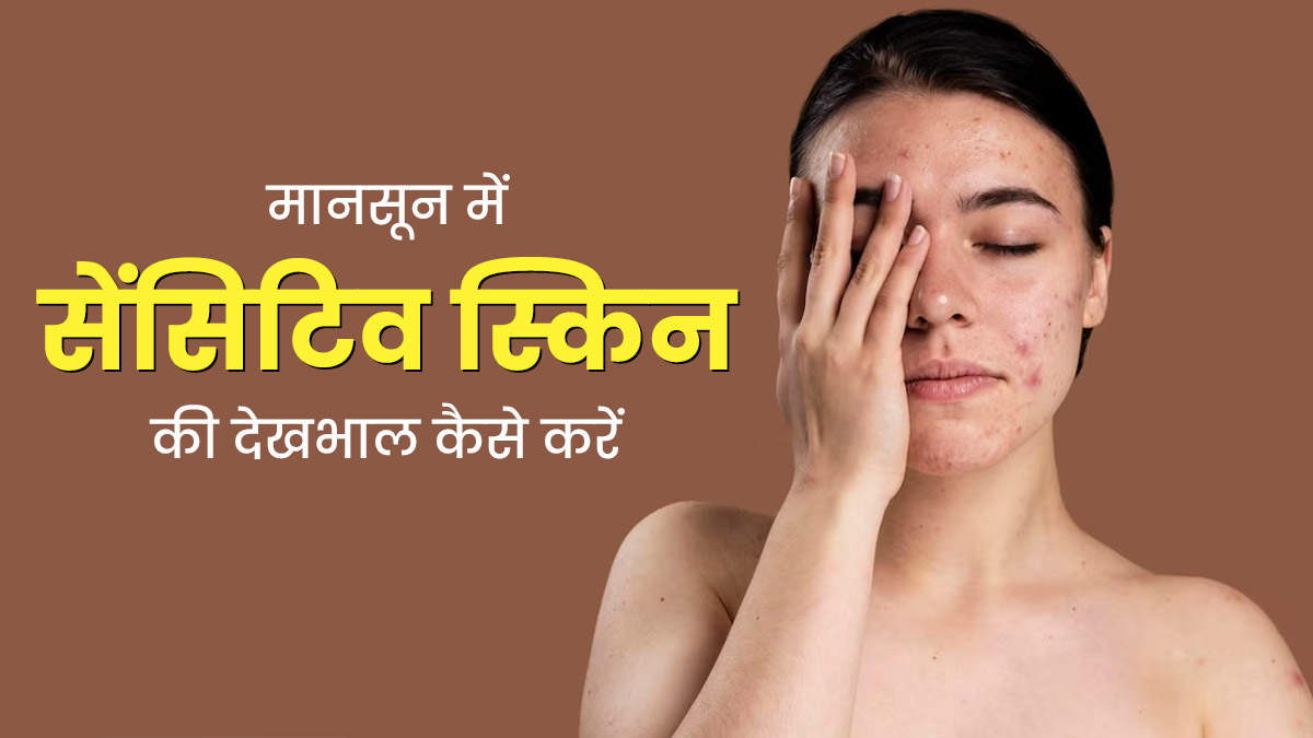 मानसून में इस तरह से करें सेंसिटिव स्किन की देखभाल, चेहरे पर बना रहेगा निखार