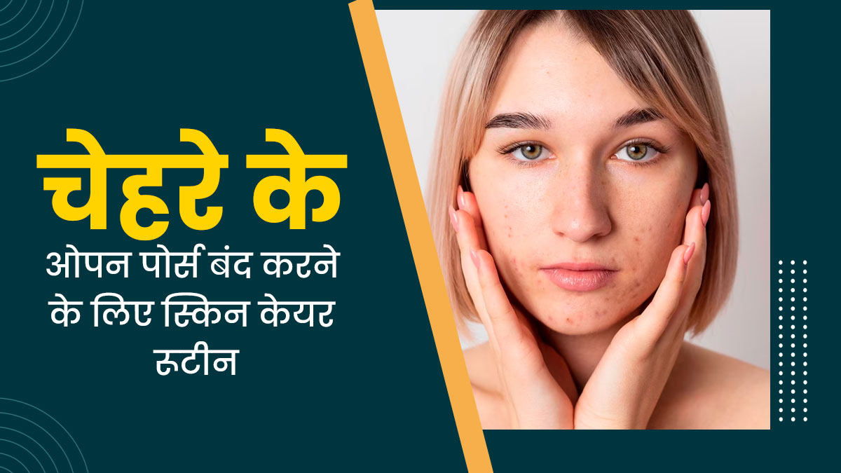 चेहरे के ओपन पोर्स से हैं परेशान, तो फॉलो करें यह स्किन केयर रूटीन