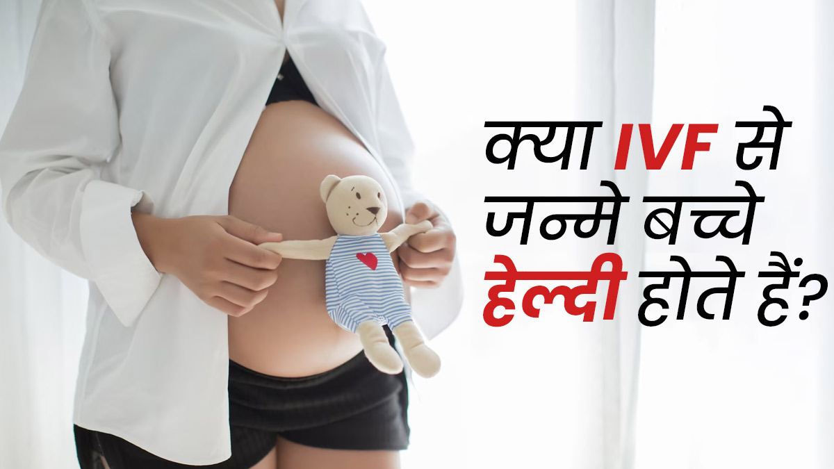क्या IVF से जन्मे बच्चे भी सामान्य बच्चों की तरह हेल्दी होते हैं? डॉक्टर से जानें