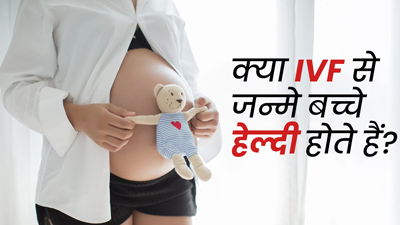 क्या IVF से जन्मे बच्चे भी सामान्य बच्चों की तरह हेल्दी होते हैं? डॉक्टर से जानें