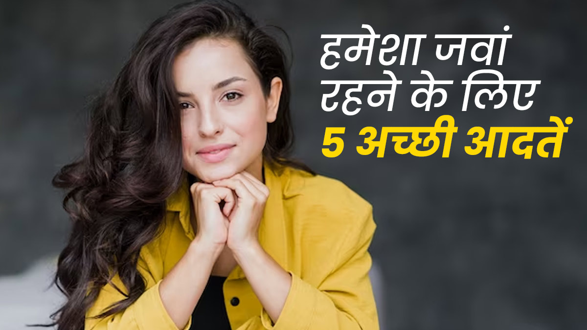 लंबे समय तक जवां रहने के लिए अपनाएं ये 5 अच्छी आदतें, बुढ़ापे में करती हैं देरी
