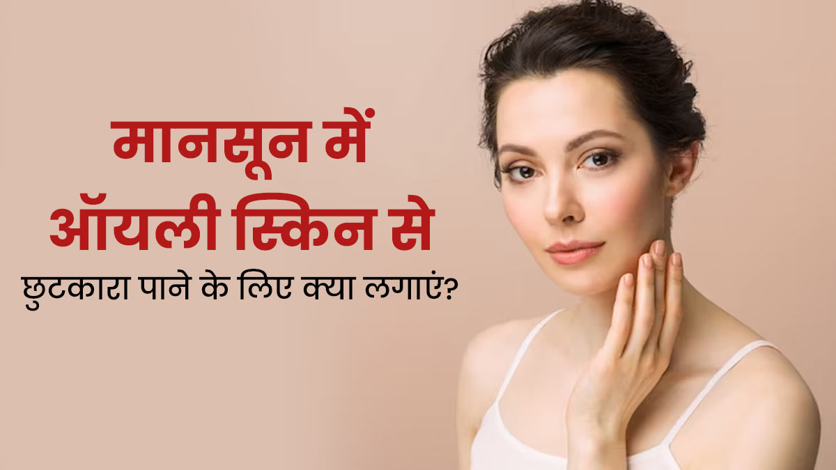 मानसून में ऑयली स्किन से छुटकारा पाने के लिए लगाएं ये 6 इंग्रीडिएंट्स, चेहरे पर आएगा निखार