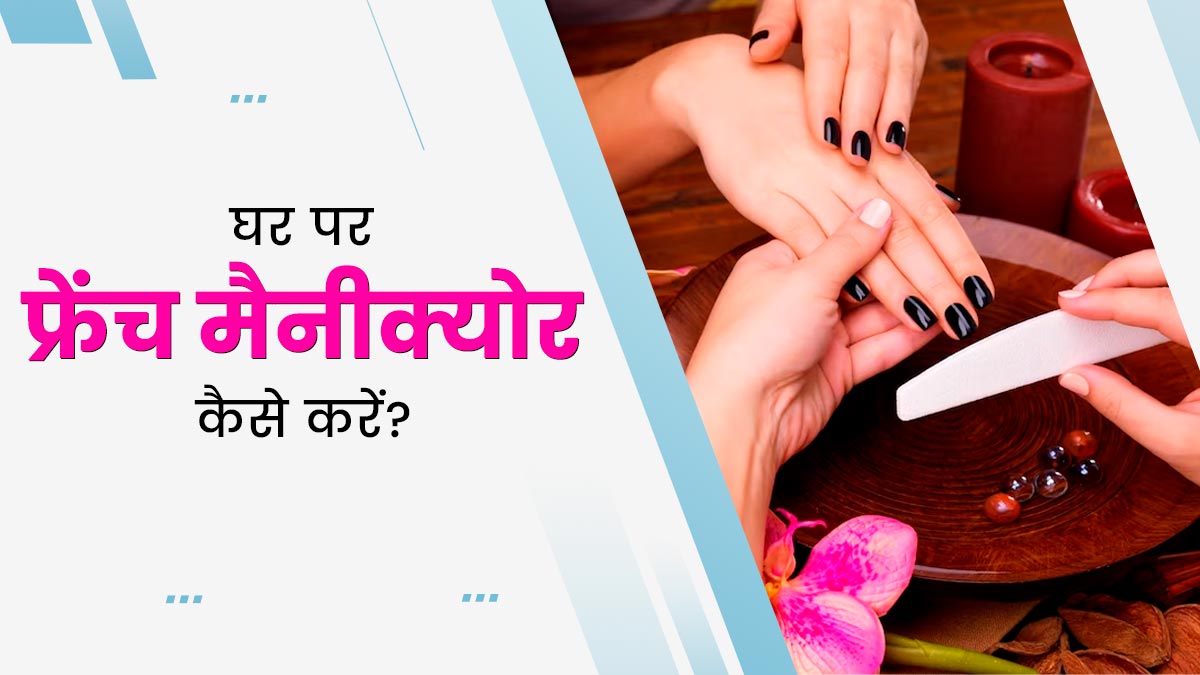घर पर फ्रेंच मैनीक्योर कैसे करें? जानें 4 स्टेप्स, जिनसे बढ़ेगी हाथों की खूबसूरती
