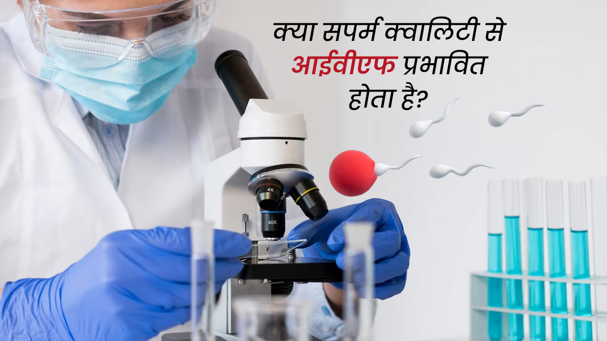 क्या शुक्राणु की गुणवत्ता आईवीएफ की सफलता दर को प्रभावित करती है? जानें डॉक्टर की राय