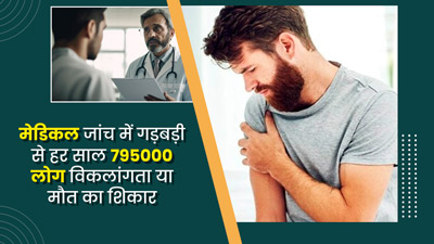 मेडिकल जांच में गड़बड़ी से हर साल 7,95,000 लोग विकलांगता या मौत का शिकार, सामने आई चौंकाने वाली रिपोर्ट