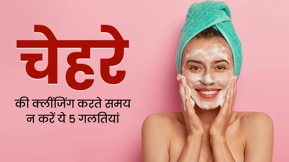चेहरे की क्लींजिंग करते समय भूलकर भी न करें ये 5 गलतियां, त्वचा को हो सकता है नुकसान 