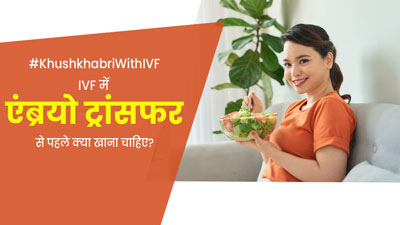आईवीएफ में एंब्रयो ट्रांसफर से पहले कैसी होना चाहिए डाइट? एक्सपर्ट से जानें क्या खाएं और क्या नहीं