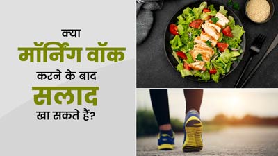 क्या मॉर्निंग वॉक करने के बाद सलाद खा सकते हैं? जानें एक्सपर्ट की राय