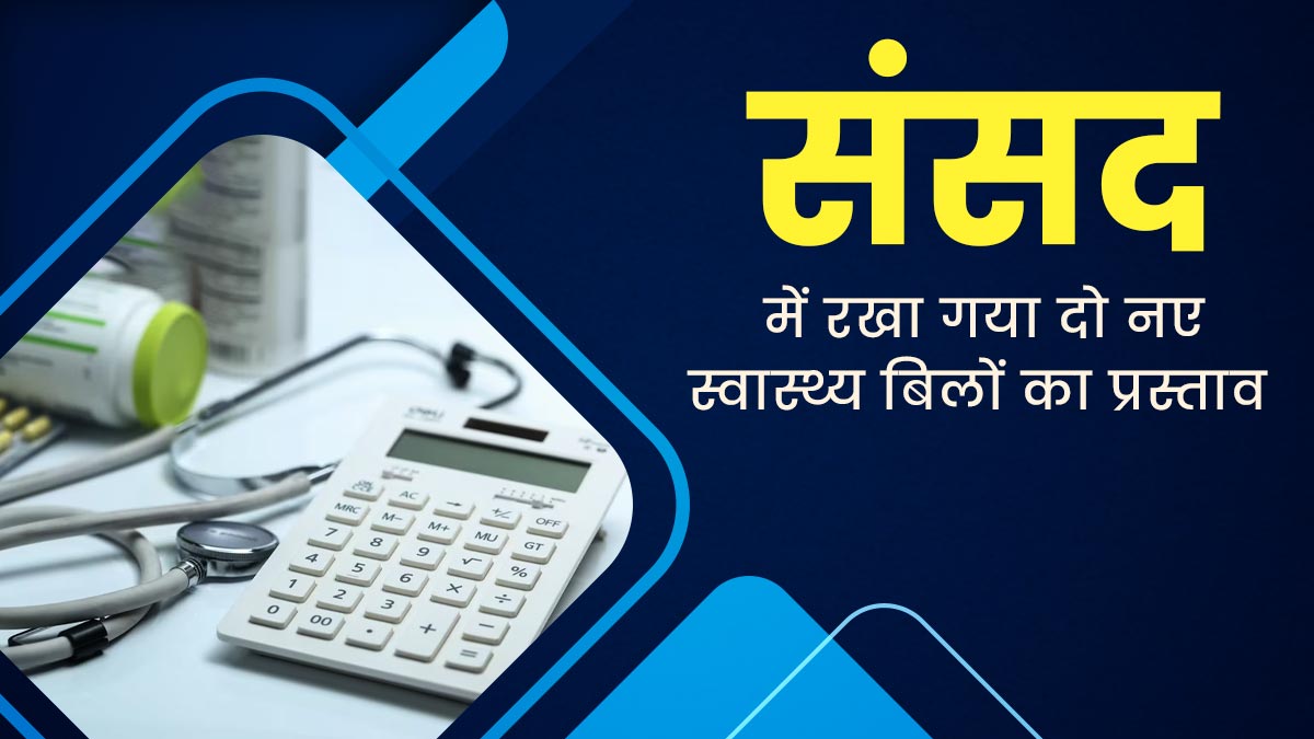 सरकार ने संसद में रखा स्वास्थ्य से जुड़े दो नए बिलों का प्रस्ताव, जानें पारित होने पर लोगों को मिलने वाले फायद