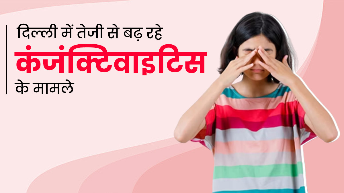 Conjunctivitis in Delhi: दिल्ली में तेजी से फैल रही है आंखों की यह बीमारी, बचाव के लिए अपनाएं ये टिप्स