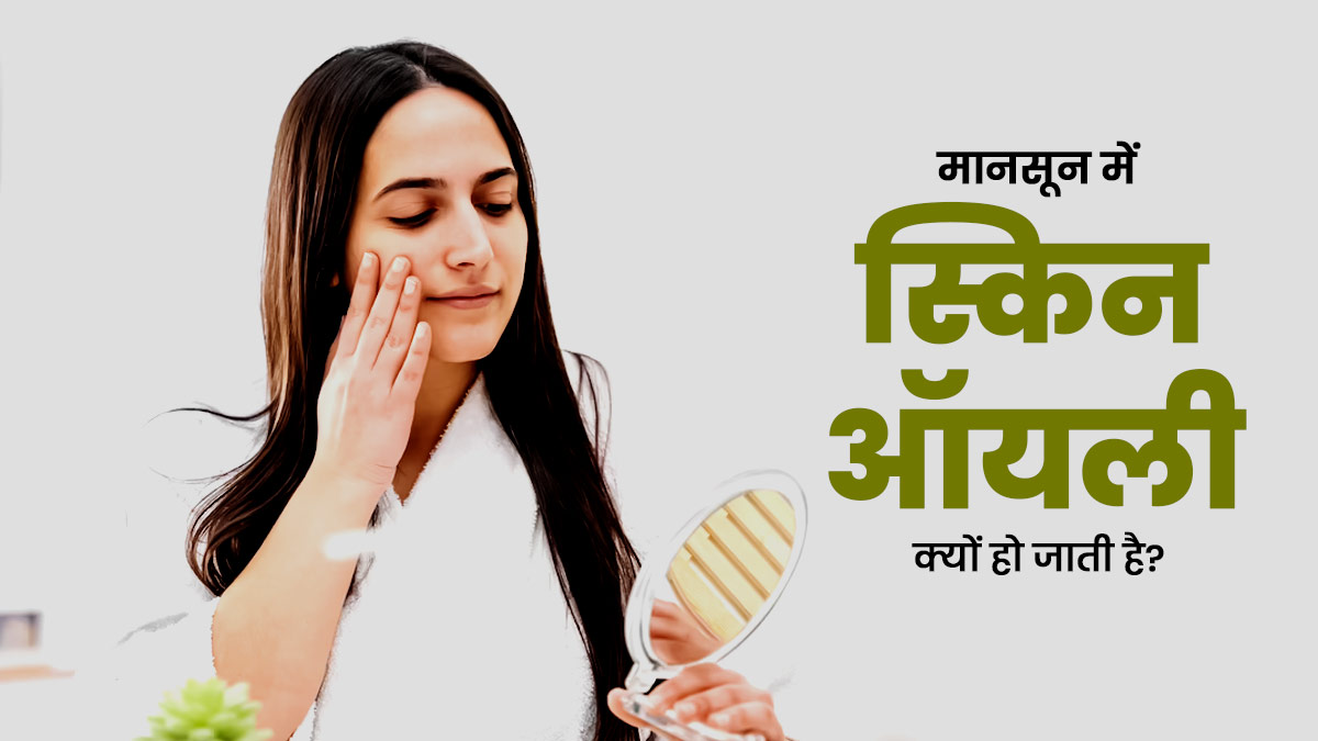 मानसून में स्किन ऑयली क्यों हो जाती है? जानें इससे छुटकारा पाने के घरेलू उपाय